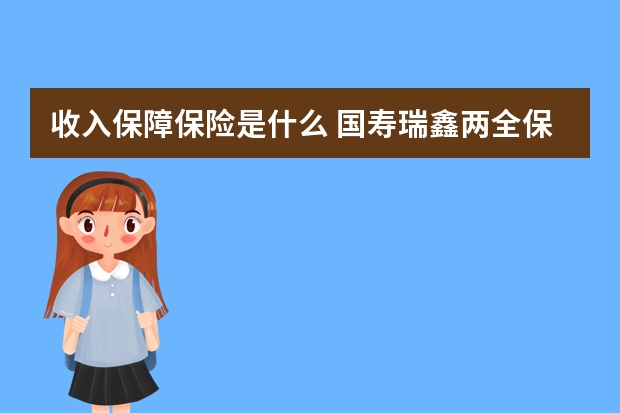 收入保障保险是什么 国寿瑞鑫两全保险分红型怎么分红