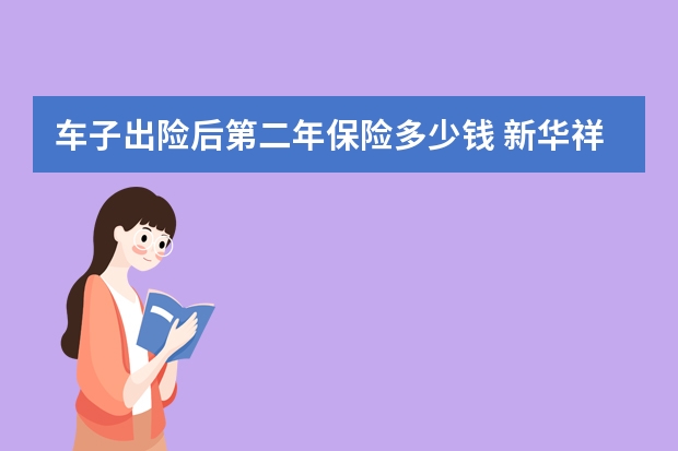 车子出险后第二年保险多少钱 新华祥和万家保险介绍