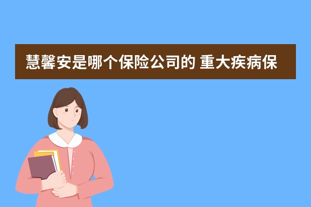 慧馨安是哪个保险公司的 重大疾病保险的恶性肿瘤是什么意思