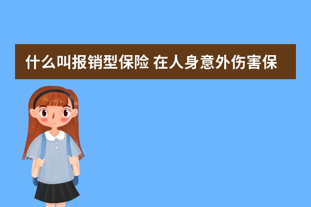 什么叫报销型保险 在人身意外伤害保险中未来可能领取保险金的人包括哪些