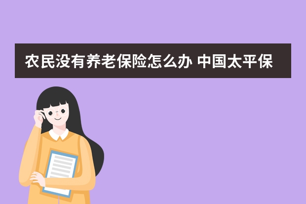 农民没有养老保险怎么办 中国太平保险和太平洋保险是一家吗