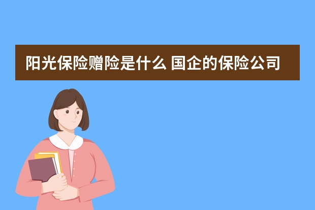 阳光保险赠险是什么 国企的保险公司有哪些