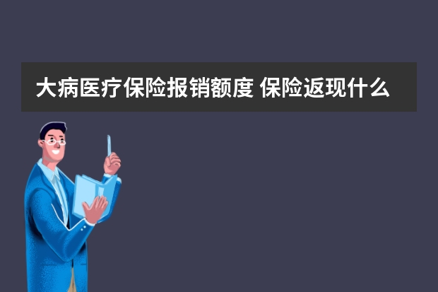 大病医疗保险报销额度 保险返现什么时候到账