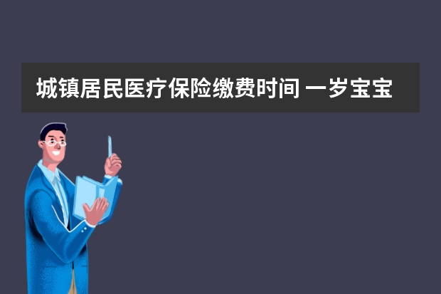 城镇居民医疗保险缴费时间 一岁宝宝买什么保险