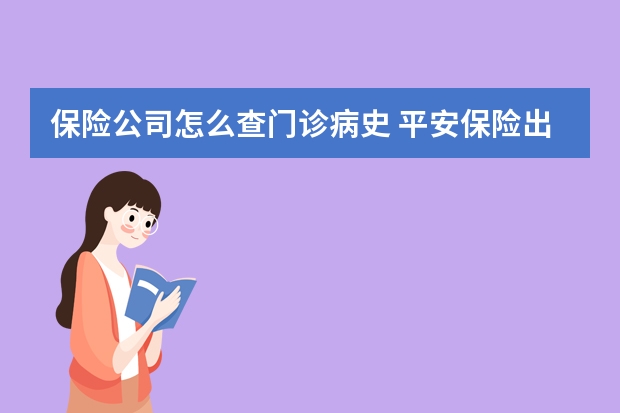 保险公司怎么查门诊病史 平安保险出险一次第二年保费多少