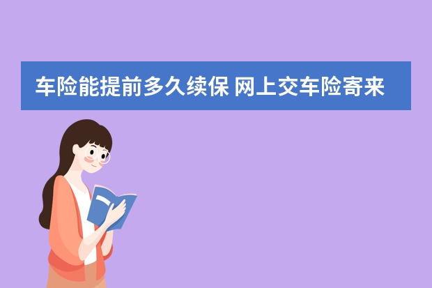 车险能提前多久续保 网上交车险寄来的保单有哪些