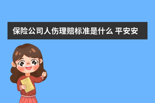 保险公司人伤理赔标准是什么 平安安康保险产品介绍