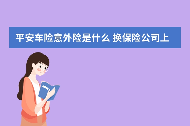 平安车险意外险是什么 换保险公司上车险还能优惠吗