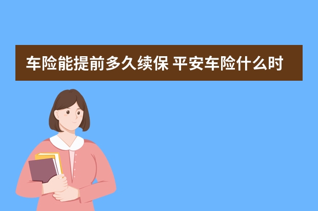 车险能提前多久续保 平安车险什么时候返钱