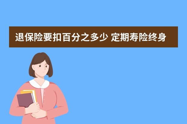 退保险要扣百分之多少 定期寿险终身寿险和两全保险的区别