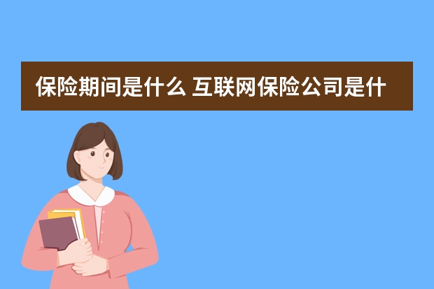 保险期间是什么 互联网保险公司是什么