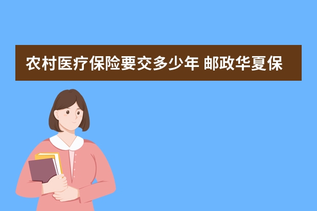 农村医疗保险要交多少年 邮政华夏保险三年期到期能取出吗