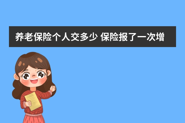 养老保险个人交多少 保险报了一次增加多少