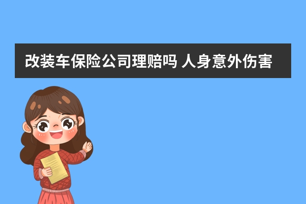 改装车保险公司理赔吗 人身意外伤害保险中决定残疾保险金的数额的因素有哪些