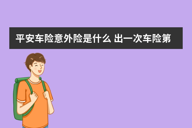 平安车险意外险是什么 出一次车险第二年保费上涨吗