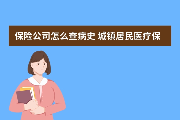 保险公司怎么查病史 城镇居民医疗保险缴费时间