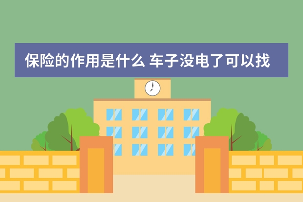 保险的作用是什么 车子没电了可以找保险公司吗