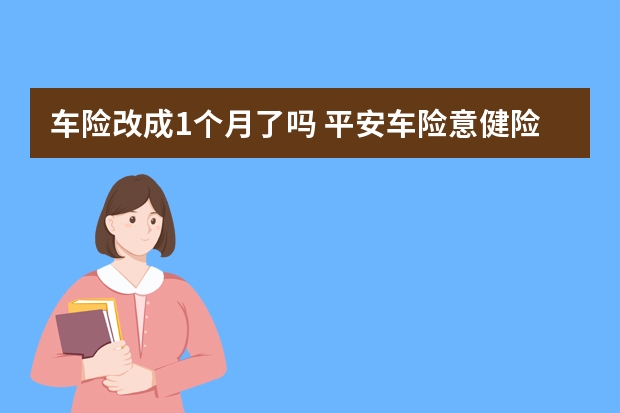 车险改成1个月了吗 平安车险意健险是什么