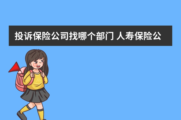 投诉保险公司找哪个部门 人寿保险公司是什么