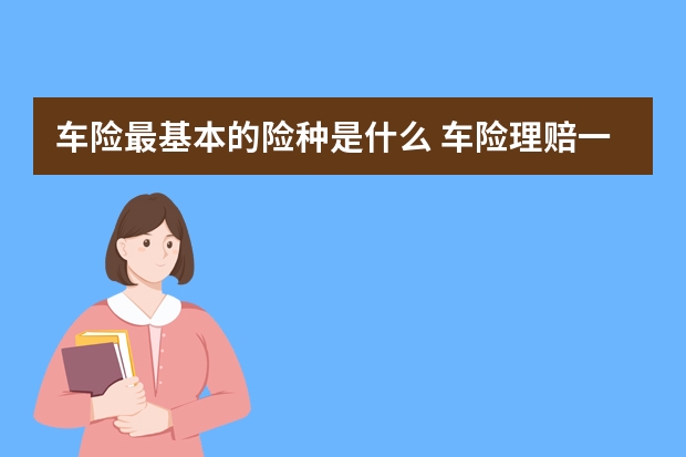 车险最基本的险种是什么 车险理赔一次下年上涨多少