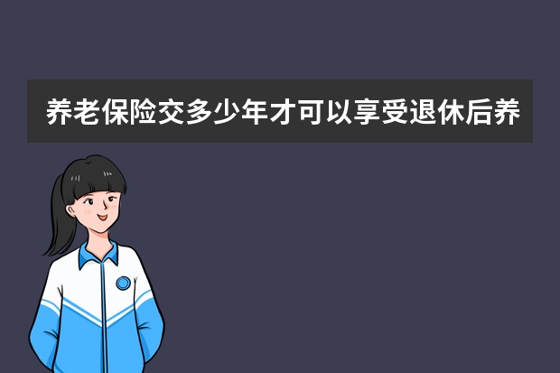 养老保险交多少年才可以享受退休后养老金 保险受益人必须是直系亲属吗