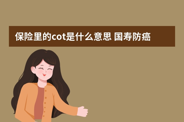 保险里的cot是什么意思 国寿防癌疾病保险条款