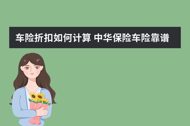 车险折扣如何计算 中华保险车险靠谱吗