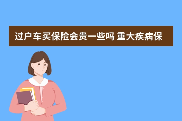 过户车买保险会贵一些吗 重大疾病保险有用吗