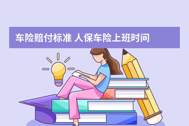 车险赔付标准 人保车险上班时间