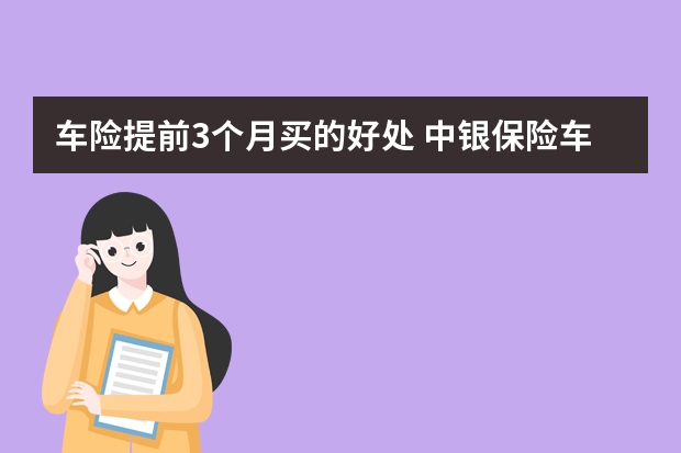 车险提前3个月买的好处 中银保险车险靠谱吗