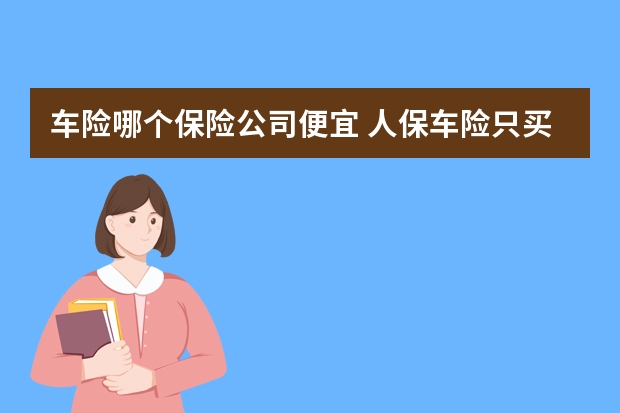 车险哪个保险公司便宜 人保车险只买第三者有免费救援吗