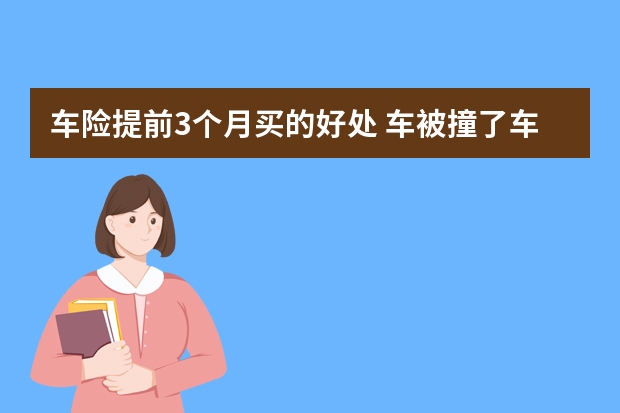 车险提前3个月买的好处 车被撞了车险就只赔修车费吗