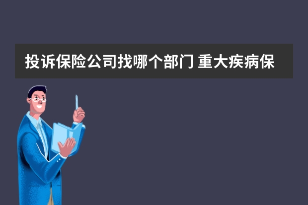 投诉保险公司找哪个部门 重大疾病保险有用吗