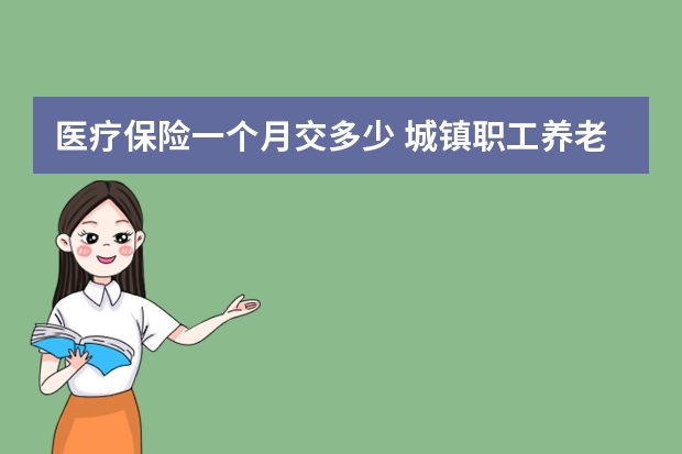 医疗保险一个月交多少 城镇职工养老保险和城乡居民养老保险的区别