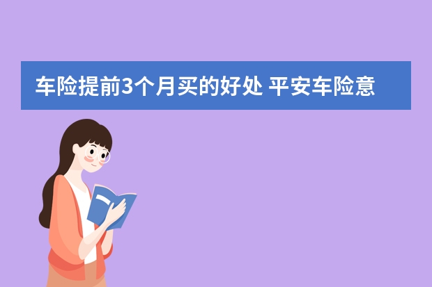 车险提前3个月买的好处 平安车险意健险是什么