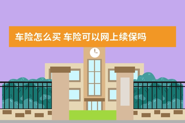 车险怎么买 车险可以网上续保吗