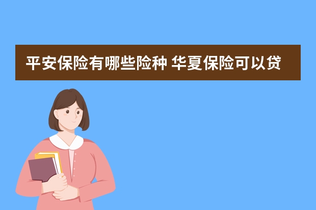 平安保险有哪些险种 华夏保险可以贷款吗