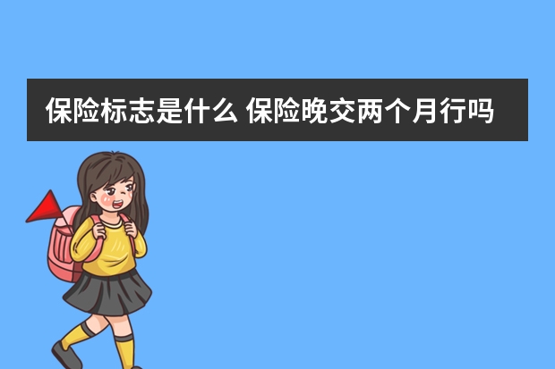 保险标志是什么 保险晚交两个月行吗