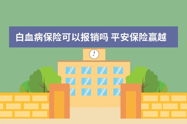 白血病保险可以报销吗 平安保险赢越人生介绍