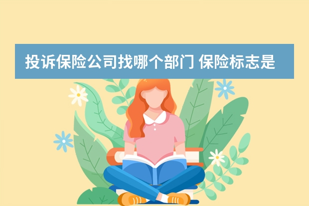 投诉保险公司找哪个部门 保险标志是什么