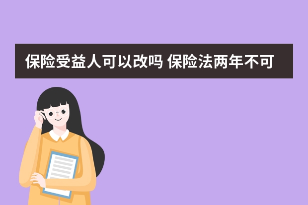 保险受益人可以改吗 保险法两年不可抗辩期是什么意思