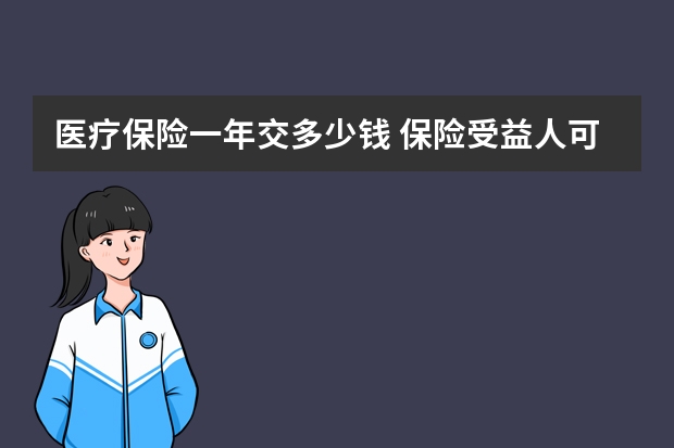 医疗保险一年交多少钱 保险受益人可以改吗