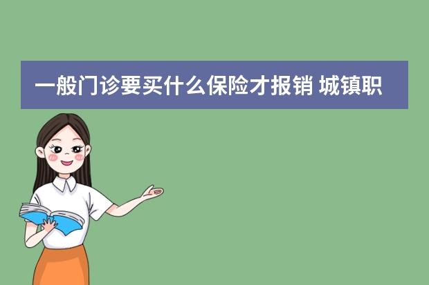 一般门诊要买什么保险才报销 城镇职工养老保险和城乡居民养老保险的区别