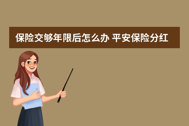 保险交够年限后怎么办 平安保险分红险介绍