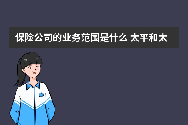 保险公司的业务范围是什么 太平和太平洋保险公司是一家吗