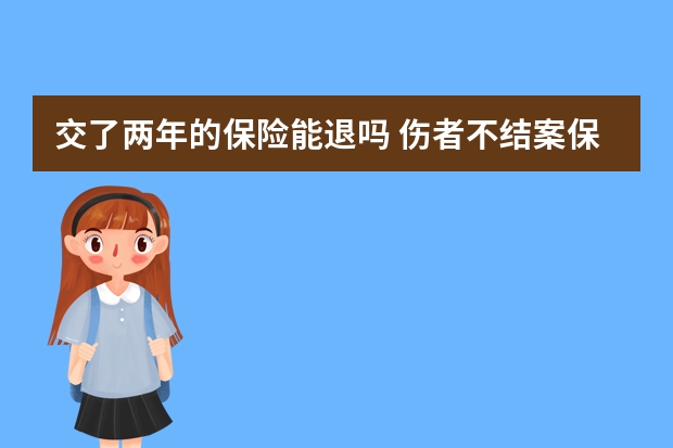 交了两年的保险能退吗 伤者不结案保险怎么赔