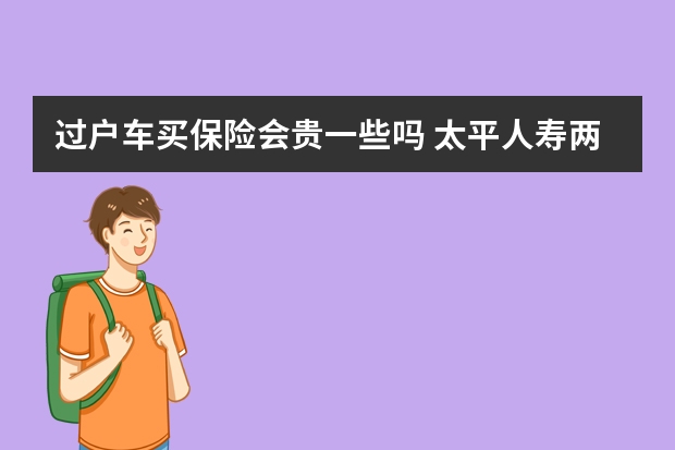 过户车买保险会贵一些吗 太平人寿两全保险怎么买