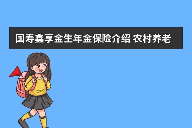 国寿鑫享金生年金保险介绍 农村养老保险一年交多少钱