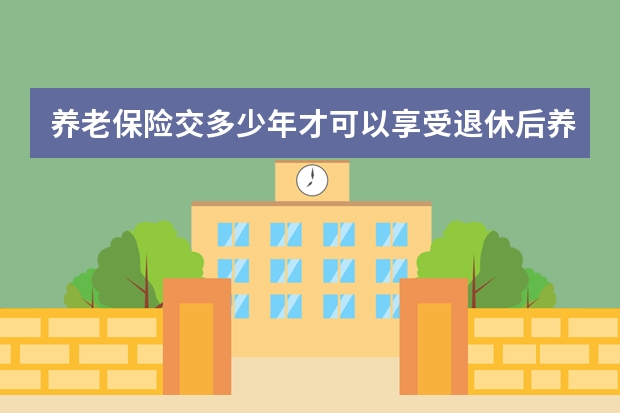 养老保险交多少年才可以享受退休后养老金 支付宝上的保险和线下保险的区别