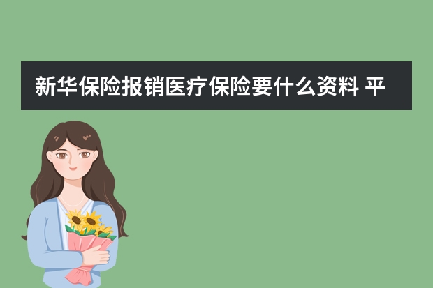 新华保险报销医疗保险要什么资料 平安鸿祥两全保险条款